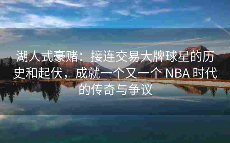 湖人式豪赌：接连交易大牌球星的历史和起伏，成就一个又一个 NBA 时代的传奇与争议