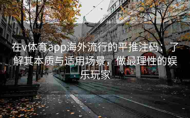 在v体育app海外流行的平推注码：了解其本质与适用场景，做最理性的娱乐玩家