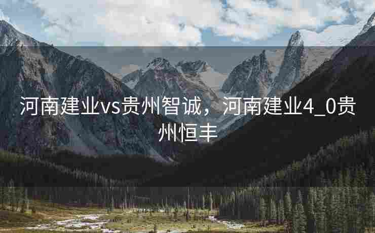 河南建业vs贵州智诚，河南建业4_0贵州恒丰