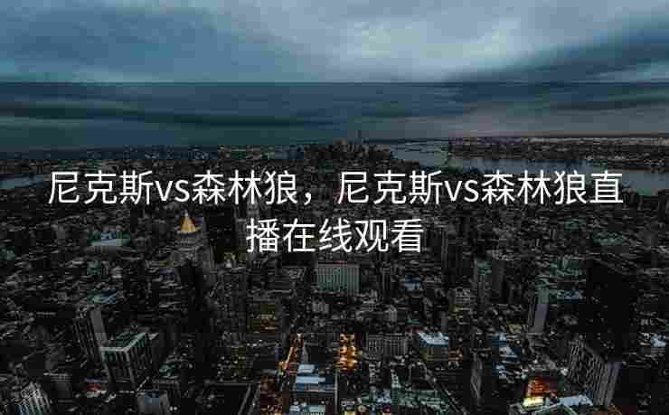 尼克斯vs森林狼，尼克斯vs森林狼直播在线观看