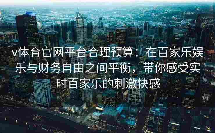 v体育官网平台合理预算：在百家乐娱乐与财务自由之间平衡，带你感受实时百家乐的刺激快感