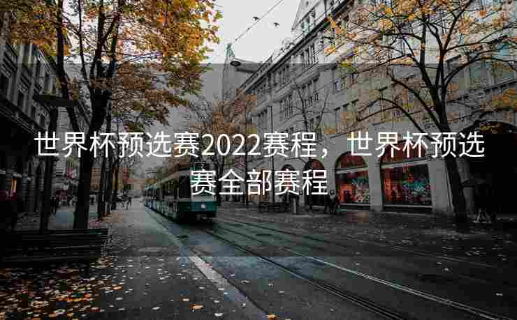 世界杯预选赛2022赛程，世界杯预选赛全部赛程