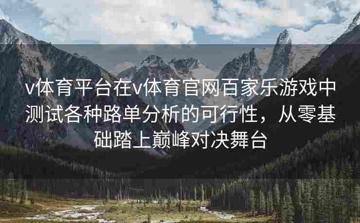 v体育平台在v体育官网百家乐游戏中测试各种路单分析的可行性，从零基础踏上巅峰对决舞台