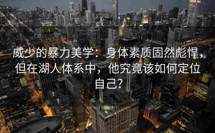 威少的暴力美学：身体素质固然彪悍，但在湖人体系中，他究竟该如何定位自己？