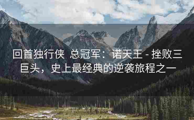 回首独行侠  总冠军：诺天王 - 挫败三巨头，史上最经典的逆袭旅程之一