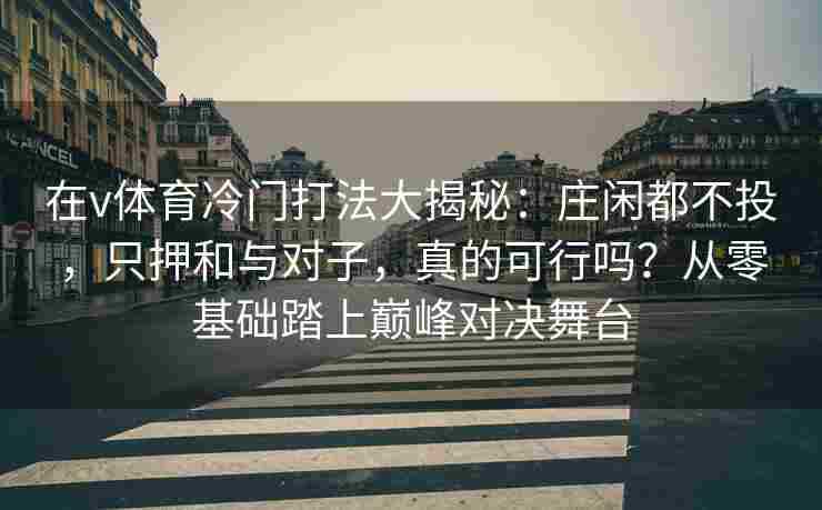 在v体育冷门打法大揭秘：庄闲都不投，只押和与对子，真的可行吗？从零基础踏上巅峰对决舞台